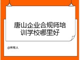 唐山企业合规师培训学校哪里好