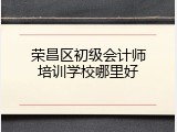 荣昌区初级会计师培训学校哪里好
