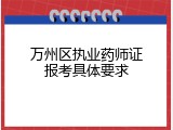 万州区执业药师证报考具体要求