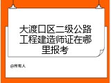 大渡口区二级公路工程建造师证在哪里报考
