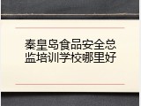 秦皇岛食品安全总监培训学校哪里好