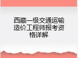 西藏一级交通运输造价工程师报考资格详解