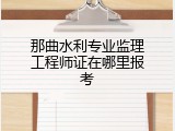 那曲水利专业监理工程师证在哪里报考