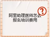 阿里助理医师怎么报名培训费用