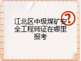 江北区中级煤矿安全工程师证在哪里报考