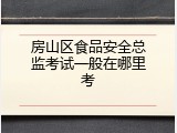 房山区食品安全总监考试一般在哪里考