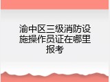 渝中区三级消防设施操作员证在哪里报考