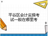 平谷区会计实操考试一般在哪里考
