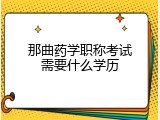 那曲药学职称考试需要什么学历