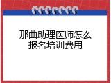 那曲助理医师怎么报名培训费用