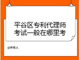 平谷区专利代理师考试一般在哪里考