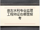 崇左水利专业监理工程师证在哪里报考