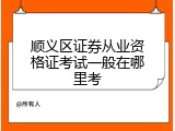 顺义区证券从业资格证考试一般在哪里考