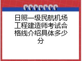 日照一级民航机场工程建造师考试合格线介绍具体多少分