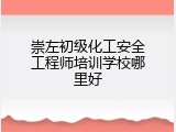 崇左初级化工安全工程师培训学校哪里好