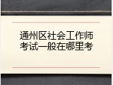 通州区社会工作师考试一般在哪里考