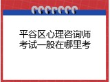 平谷区心理咨询师考试一般在哪里考