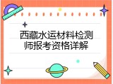西藏水运材料检测师报考资格详解