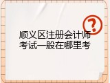 顺义区注册会计师考试一般在哪里考