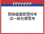 那曲健康管理师考试一般在哪里考