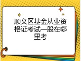 顺义区基金从业资格证考试一般在哪里考