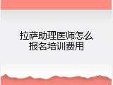 拉萨助理医师怎么报名培训费用