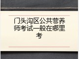 门头沟区公共营养师考试一般在哪里考