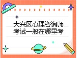 大兴区心理咨询师考试一般在哪里考