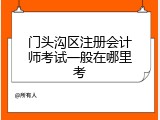 门头沟区注册会计师考试一般在哪里考