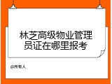 林芝高级物业管理员证在哪里报考