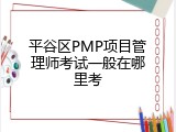 平谷区PMP项目管理师考试一般在哪里考