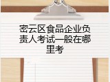 密云区食品企业负责人考试一般在哪里考