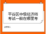 平谷区中级经济师考试一般在哪里考