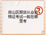 房山区期货从业资格证考试一般在哪里考