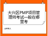 大兴区PMP项目管理师考试一般在哪里考