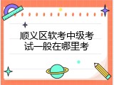 顺义区软考中级考试一般在哪里考