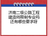 济南二级公路工程建造师限制专业吗还有哪些要求呀