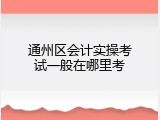 通州区会计实操考试一般在哪里考