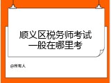 顺义区税务师考试一般在哪里考