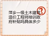 萍乡一级土木建筑造价工程师培训政府补贴吗具体多少