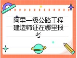 阿里一级公路工程建造师证在哪里报考