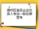 通州区食品企业负责人考试一般在哪里考
