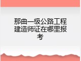那曲一级公路工程建造师证在哪里报考