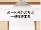 昌平区税务师考试一般在哪里考