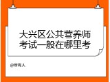 大兴区公共营养师考试一般在哪里考