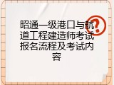 昭通一级港口与航道工程建造师考试报名流程及考试内容