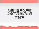 大渡口区中级煤矿安全工程师证在哪里报考