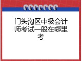 门头沟区中级会计师考试一般在哪里考