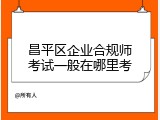 昌平区企业合规师考试一般在哪里考