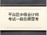 平谷区中级会计师考试一般在哪里考